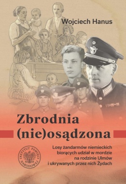 Zbrodnia (nie)osądzona. Losy żandarmów niemieckich z posterunku w Łańcucie biorących udział w zbrodni na rodzinie Ulmów ...