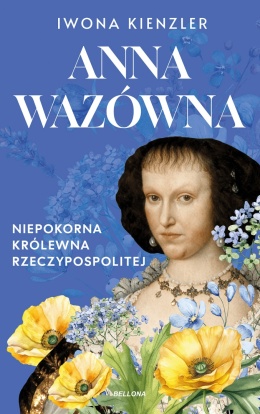Anna Wazówna. Niepokorna królewna Rzeczypospolitej