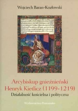 Arcybiskup gnieźnieński Henryk Kietlicz (1199 - 1219). Działalność kościelna i polityczna