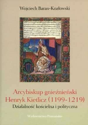 Arcybiskup gnieźnieński Henryk Kietlicz (1199 - 1219). Działalność kościelna i polityczna