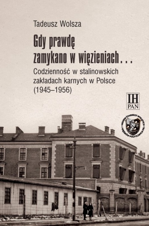 Gdy prawdę zamykano w więzieniach… Codzienność w stalinowskich zakładach karnych w Polsce (1945 - 1956)
