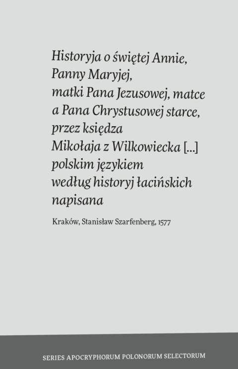 Historyja o świętej Annie, Panny Maryjej, matki Pana Jezusowej, matce a Pana Chrystusowej starce, przez księdza Mikołaja ...