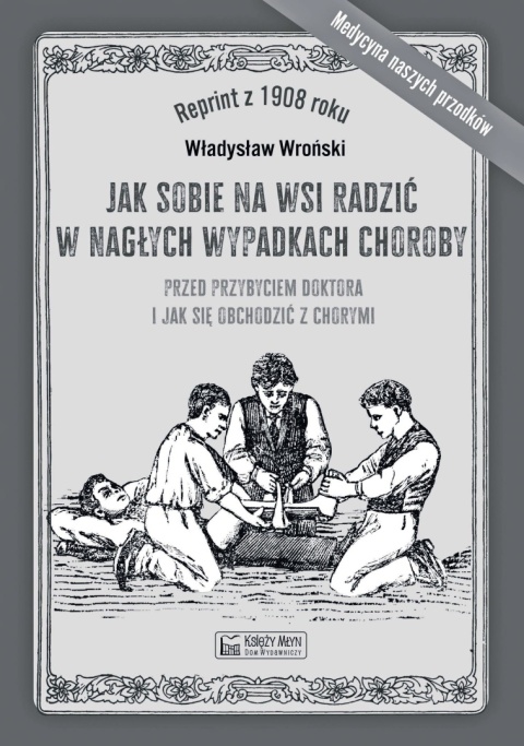 Jak sobie na wsi radzić w nagłych wypadkach choroby przed przybyciem doktora i jak się obchodzić z chorymi