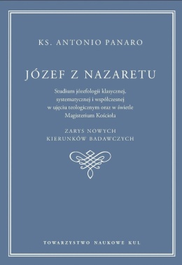 Józef z Nazaretu. Studium józefologii klasycznej, systematycznej i współczesnej w ujęciu teologicznym oraz w świetle Magisterium