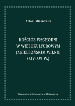 Kościół wschodni w wielokulturowym Jagiellońskim Wilnie (XIV-XVI w.)