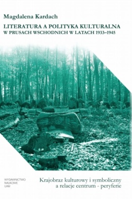 Literatura a polityka kulturalna w Prusach Wschodnich w latach 1933 - 1945. Krajobraz kulturowy i symboliczny a relacje centrum