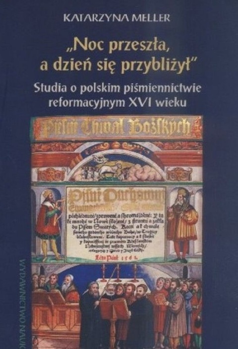 Noc przeszła, a dzień się przybliżył. Studia o polskim piśmiennictwie reformacyjnym XVI wieku