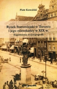Rynek Staromiejski w Toruniu i jego mieszkańcy w XIX w. Zagadnienia socjotopografii