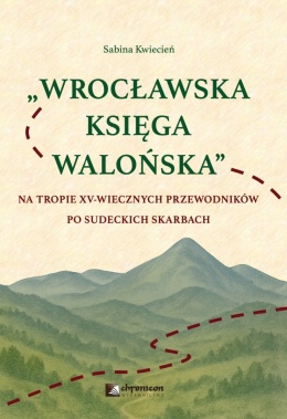 WROCŁAWSKA KSIĘGA WALOŃSKA Na tropie XV-wiecznych przewodników po sudeckich skarbach