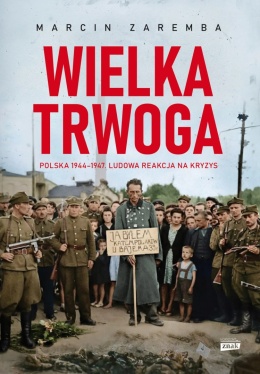 Wielka trwoga. Polska 1944 - 1947 Ludowa reakcja na kryzys