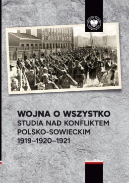Wojna o wszystko. Studia nad konfliktem polsko-sowieckim 1919 - 1920 - 1921