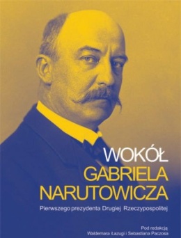 Wokół Gabriela Narutowicza, pierwszego prezydenta Drugiej Rzeczypospolitej