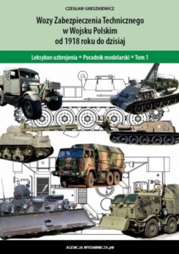 Wozy Zabezpieczenia Technicznego Wojska Polskiego od 1918 roku do dzisiaj. Leksykon uzbrojenia - Poradnik modelarski - Tom 1