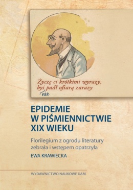 Życzę Ci krótkimi wyrazy, byś nie padł ofiarą zarazy. Epidemie w piśmiennictwie XIX wieku