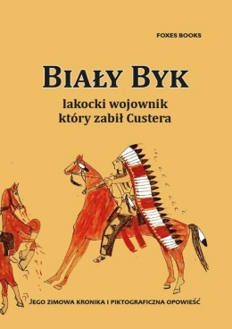 Biały Byk lakocki wojownik, który zabił Custera. Osobista opowieść wodza Josepha White Bull
