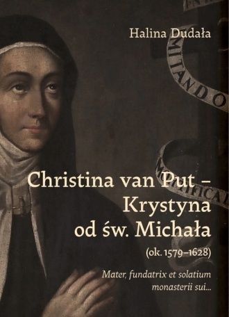 Christina van Put - Krystyna od św. Michała (ok.1579 - 1628). Mater, fundatrix et solatium monasterii sui...