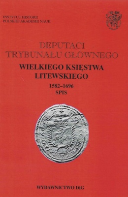 Deputaci Trybunału Głównego Wielkiego Księstwa Litewskiego 1582 - 1696 Spis tom I