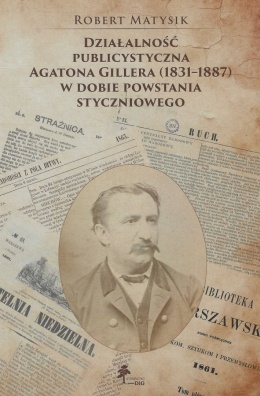 Działalność publicystyczna Agatona Gillera (1831 - 1887) w dobie powstania styczniowego