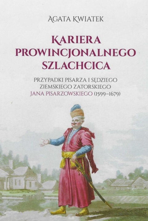 Kariera prowincjonalnego szlachcica. Przypadki pisarza i sędziego ziemskiego zatorskiego Jana Pisarzowskiego (1599 - 1679)