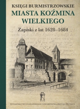 Księgi burmistrzowskie miasta Koźmina Wielkiego. Zapiski z lat 1628 - 1684