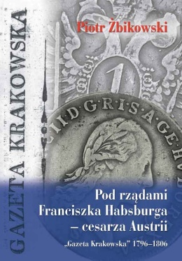 Pod rządami Franciszka Habsburga - cesarza Austrii. Gazeta Krakowska 1796 - 1806