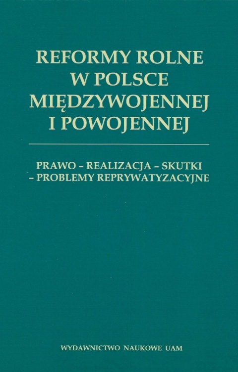 Reformy rolne w Polsce międzywojennej i powojennej. Prawo - realizacja - skutki - problemy reprywatyzacyjne