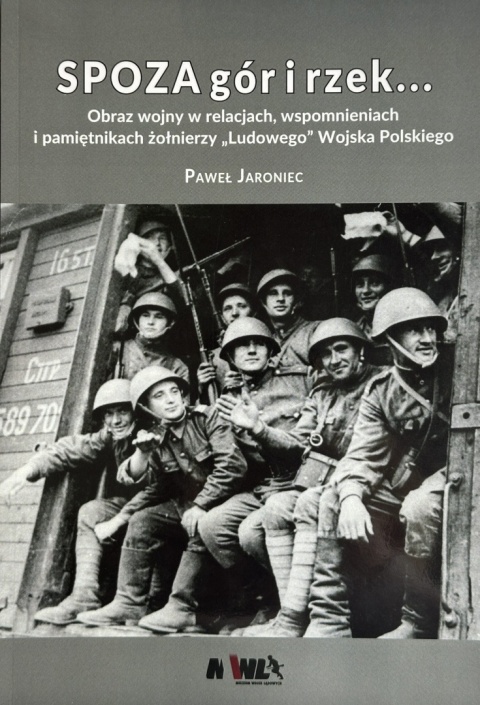Spoza gór i rzek… Obraz wojny w relacjach, wspomnieniach i pamiętnikach żołnierzy „Ludowego” Wojska Polskiego
