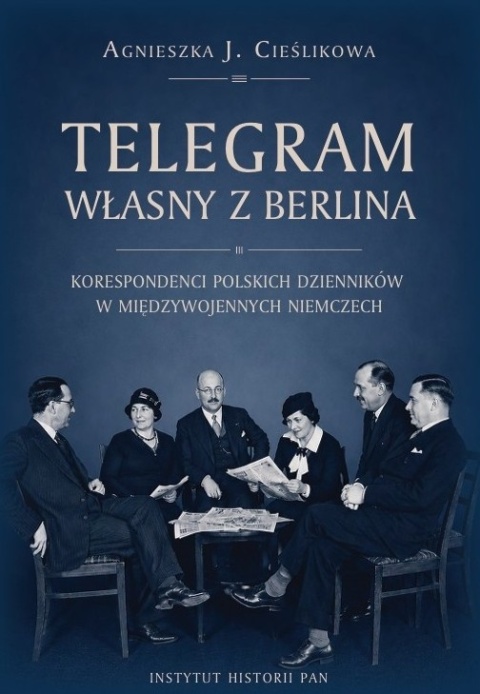 Telegram własny z Berlina. Korespondenci polskich dzienników w międzywojennych Niemczech