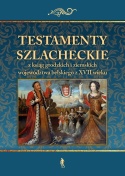 Testamenty szlacheckie z ksiąg grodzkich i ziemskich województwa bełskiego z XVII wieku