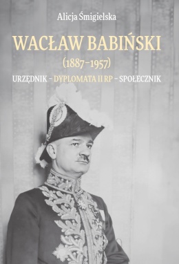Wacław Babiński (1887 - 1957). Urzędnik - dyplomata II RP - społecznik