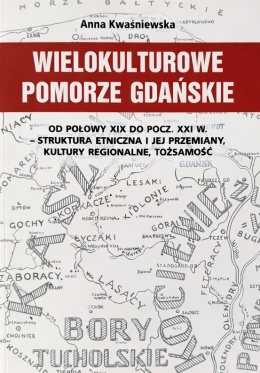 Wielokulturowe Pomorze Gdańskie od połowy XIX do pocz. XXI w. - struktura etniczna i jej przemiany, kultury regionalne ...