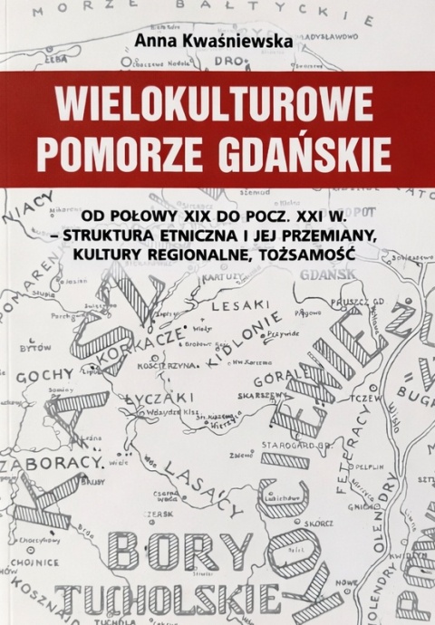 Wielokulturowe Pomorze Gdańskie od połowy XIX do pocz. XXI w. - struktura etniczna i jej przemiany, kultury regionalne ...