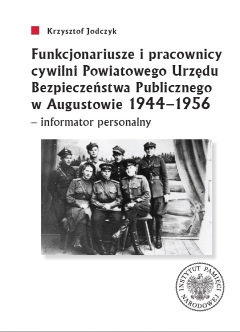 Funkcjonariusze i pracownicy cywilni Powiatowego Urzędu Bezpieczeństwa Publicznego w Augustowie 1944-1956 - informator personal
