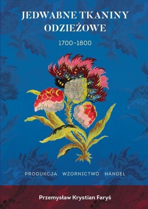 Jedwabne tkaniny odzieżowe 1700 - 1800. Produkcja - wzornictwo - handel