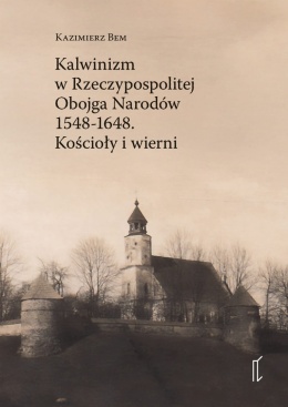 Kalwinizm w Rzeczypospolitej Obojga Narodów 1548 - 1648. Kościoły i wierni