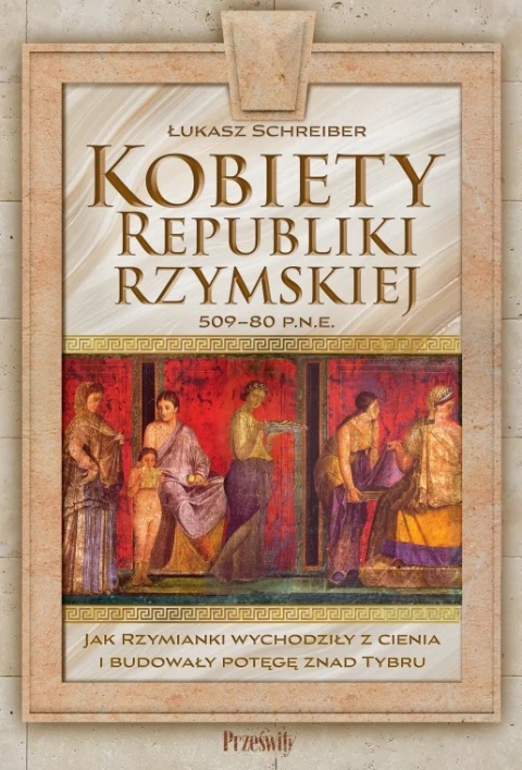 Kobiety Republiki Rzymskiej 509 - 80 p.n.e. Jak Rzymianki wychodziły z cienia i budowały potęgę znad Tybru