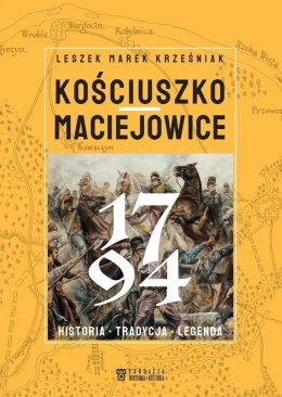 Kościuszko Maciejowice 1794 - Historia - tradycja - legenda
