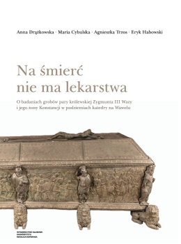 Na śmierć nie ma lekarstwa. O badaniach grobów pary królewskiej Zygmunta III Wazy i jego żony Konstancji w podziemiach katedry