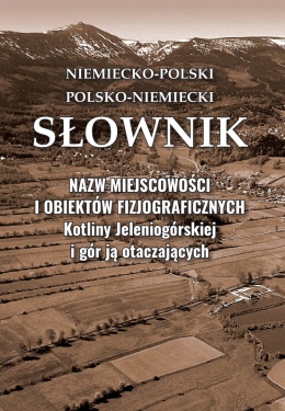 Niemiecko-polski - Polsko-niemiecki Słownik nazw miejscowości i obiektów fizjograficznych Kotliny Jeleniogórskiej i gór ...