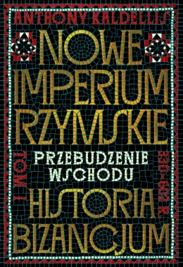 Nowe Imperium Rzymskie. Historia Bizancjum. Tom I. Przebudzenie Wschodu 330 - 602 r.