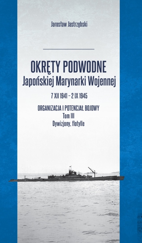 OUTLET - Okręty podwodne Japońskiej Marynarki Wojennej 7 XII 1941 – 2 IX 1945 Organizacja i potencjał bojowy. Tom III Dywizjony