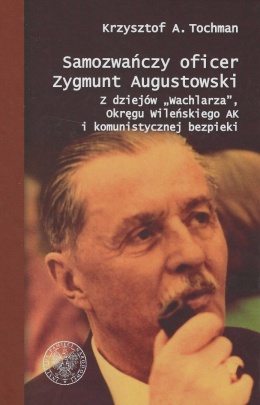 Samozwańczy oficer Zygmunt Augustowski. Z dziejów Wachlarza, Okręgu Wileńskiego AK i komunistycznej bezpieki
