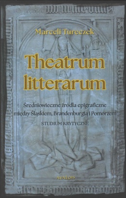 Theatrum litterarum. Średniowieczne źródła epigraficzne między Śląskiem, Brandenburgią i Pomorzem. Studium krytyczne
