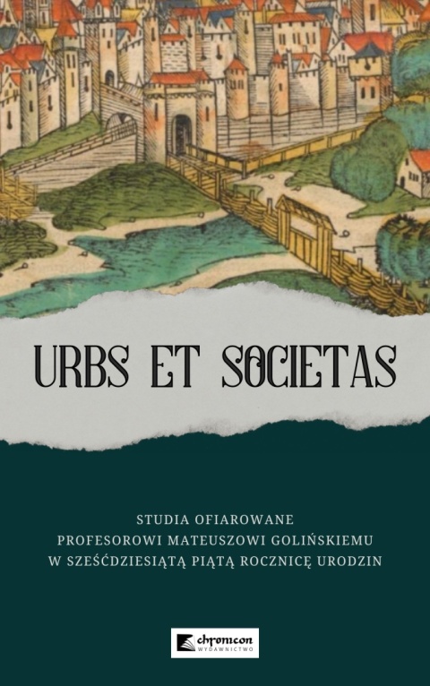 URBS ET SOCIETAS Studia ofiarowane Profesorowi Mateuszowi Golińskiemu w sześćdziesiątą piątą rocznicę urodzin