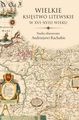 Wielkie Księstwo Litewskie w XVI-XVIII wieku. Studia ofiarowane Andrzejowi Rachubie