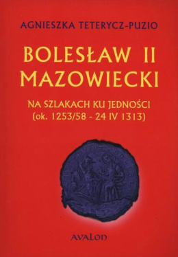 Bolesław II Mazowiecki. Na szlakach ku jedności (ok.1253/58-24 IV 1313)