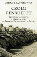 Czołg Renault FT. Powstanie budowa i użycie w boju na Froncie Zachodnim i w Polsce