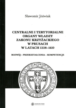 Centralne i terytorialne organy władzy zakonu krzyżackiego w Prusach w latach 1228-1410. Rozwój - przekształcenia - kompetencje