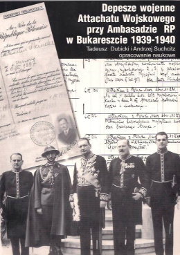 Depesze wojenne Attachatu Wojskowego przy Ambasadzie RP w Bukareszcie 1939-1940