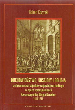 Duchowieństwo, kościoły i religia w dokumentach sejmików województwa ruskiego w epoce konfesjonalizacji Rzeczypospolitej